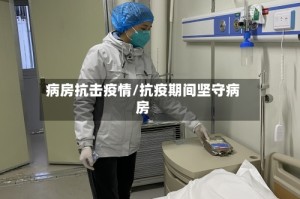 病房抗击疫情/抗疫期间坚守病房
