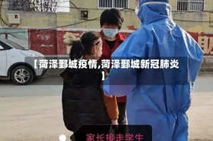 【菏泽鄄城疫情,菏泽鄄城新冠肺炎】