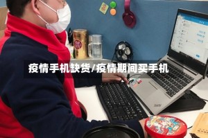 疫情手机缺货/疫情期间买手机