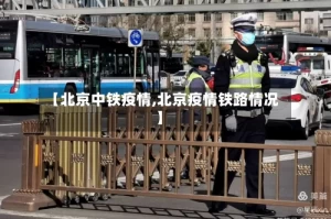 【北京中铁疫情,北京疫情铁路情况】