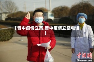【晋中疫情立案,晋中疫情立案电话】