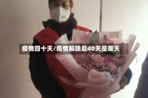 疫情四十天/疫情解除后40天是哪天