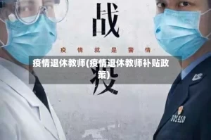 疫情退休教师(疫情退休教师补贴政策)