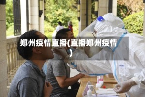 郑州疫情直播(直播郑州疫情)