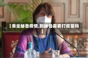 【乘坐秘鲁疫情,到秘鲁需要打疫苗吗】