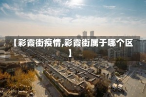 【彩霞街疫情,彩霞街属于哪个区】