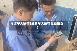 诸城今天疫情(诸城今天疫情最新情况)