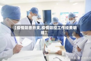 【疫情防患开支,疫情防控工作经费明细】