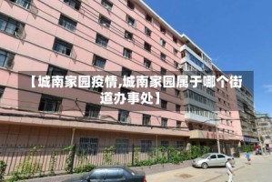 【城南家园疫情,城南家园属于哪个街道办事处】