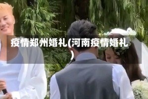 疫情郑州婚礼(河南疫情婚礼)