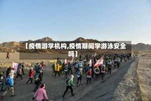【疫情游学机构,疫情期间学游泳安全吗】