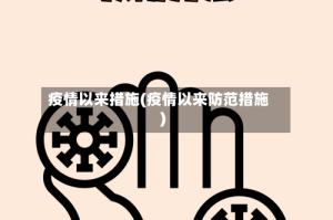 疫情以来措施(疫情以来防范措施)