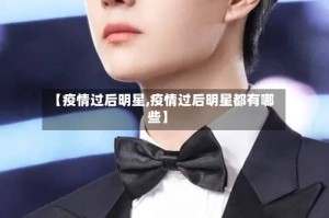 【疫情过后明星,疫情过后明星都有哪些】