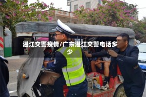 湛江交警疫情/广东湛江交警电话多少
