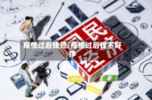 疫情过后钱荒/疫情过后钱不好挣