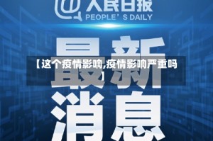 【这个疫情影响,疫情影响严重吗】