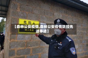 【森林公安疫情,森林公安疫情防控先进事迹】