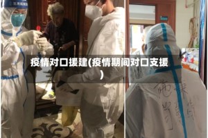 疫情对口援建(疫情期间对口支援)