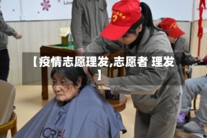 【疫情志愿理发,志愿者 理发】
