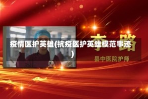 疫情医护英雄(抗疫医护英雄模范事迹)