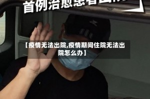 【疫情无法出院,疫情期间住院无法出院怎么办】