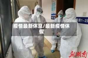 疫情最新休息/最新疫情休假