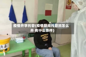 疫情开学托管(疫情期间托管班怎么开 有什么条件)