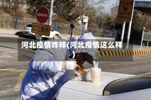 河北疫情咋样(河北疫情这么样)