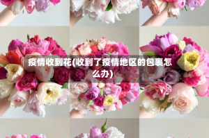 疫情收到花(收到了疫情地区的包裹怎么办)