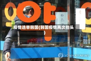 疫情选举韩国(韩国疫情再次抬头)