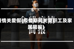 疫情关爱假(疫情期间关爱职工及家属简报)