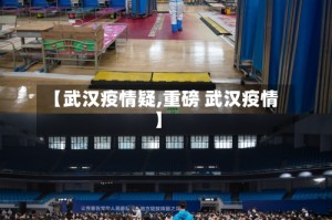 【武汉疫情疑,重磅 武汉疫情】
