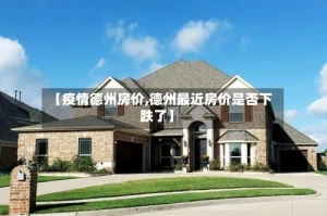 【疫情德州房价,德州最近房价是否下跌了】