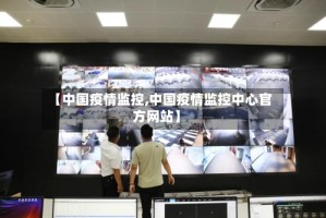 【中国疫情监控,中国疫情监控中心官方网站】