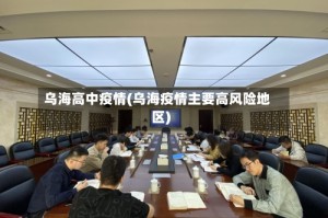 乌海高中疫情(乌海疫情主要高风险地区)