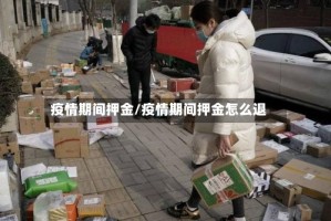 疫情期间押金/疫情期间押金怎么退