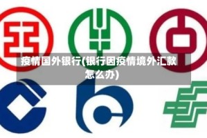 疫情国外银行(银行因疫情境外汇款怎么办)