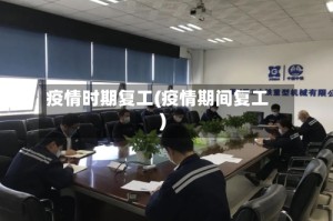 疫情时期复工(疫情期间复工)