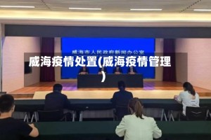 威海疫情处置(威海疫情管理)