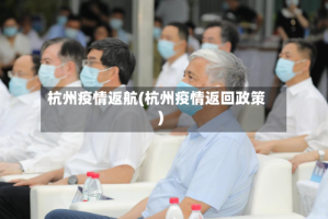 杭州疫情返航(杭州疫情返回政策)