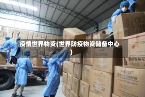 疫情世界物资(世界防疫物资储备中心)