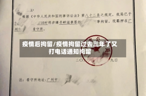 疫情后拘留/疫情拘留过去三年了又打电话通知拘留
