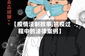 【疫情法制故事,抗疫过程中的法律案例】