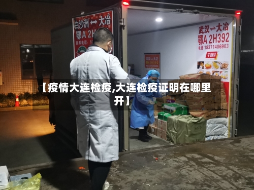 【疫情大连检疫,大连检疫证明在哪里开】-第1张图片