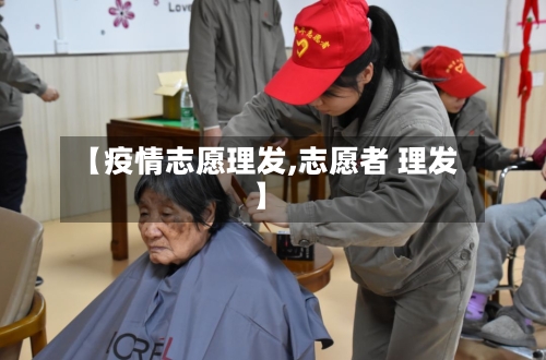 【疫情志愿理发,志愿者 理发】-第1张图片