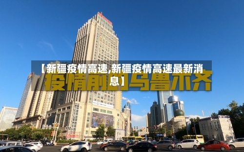 【新疆疫情高速,新疆疫情高速最新消息】-第1张图片