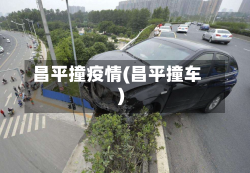 昌平撞疫情(昌平撞车)-第2张图片
