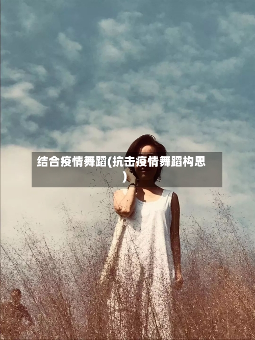 结合疫情舞蹈(抗击疫情舞蹈构思)-第1张图片