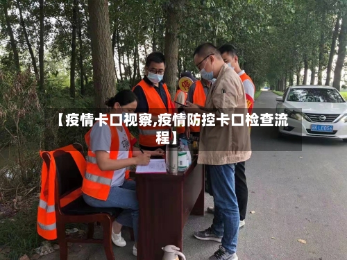 【疫情卡口视察,疫情防控卡口检查流程】-第1张图片