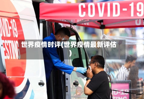 世界疫情时评(世界疫情最新评估)-第3张图片
